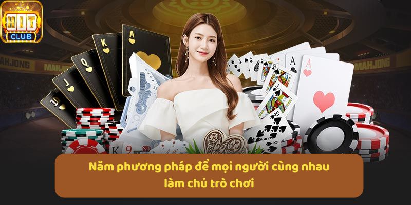 Năm phương pháp để mọi người cùng nhau làm chủ trò chơi
